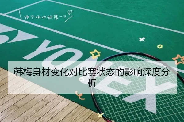 韩梅身材变化对比赛状态的影响深度分析