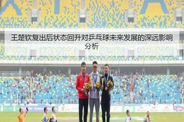 王楚钦复出后状态回升对乒乓球未来发展的深远影响分析